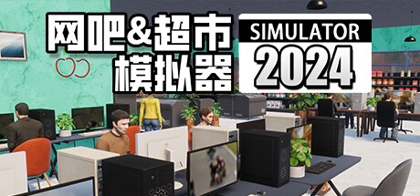 网吧 & 超市模拟器 2024/Internet Cafe & Supermarket Simulator 2024